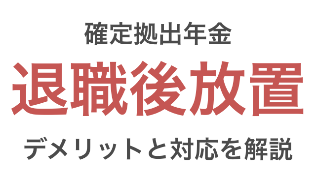 企業型確定拠出年金を退職後に放置すると危険 デメリットや対応方法を解説 つみたてシータ